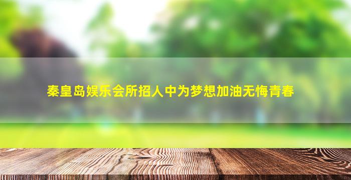 秦皇岛娱乐会所招人中为梦想加油无悔青春